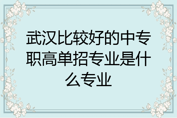 武汉比较好的中专职高单招专业是什么专业