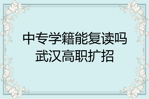 中专学籍能复读吗武汉高职扩招