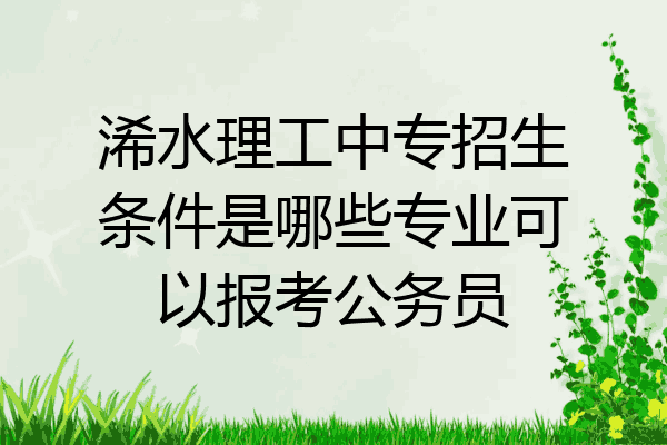浠水理工中专招生条件是哪些专业可以报考公务员