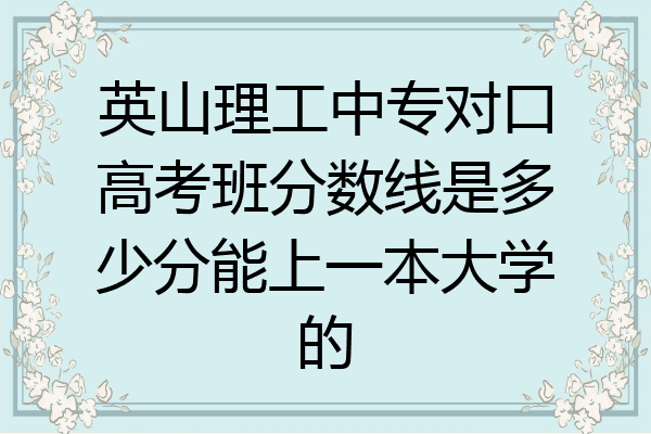 英山理工中专对口高考班分数线是多少分能上一本大学的