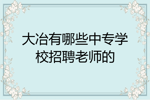 大冶有哪些中专学校招聘老师的
