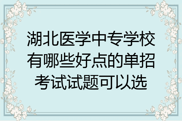 湖北医学中专学校有哪些好点的单招考试试题可以选