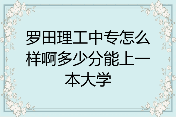 罗田理工中专怎么样啊多少分能上一本大学