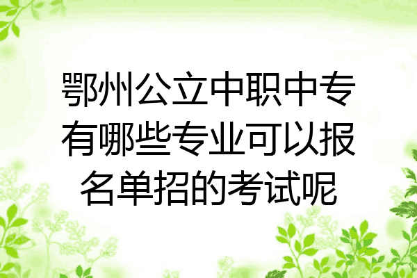 鄂州公立中职中专有哪些专业可以报名单招的考试呢