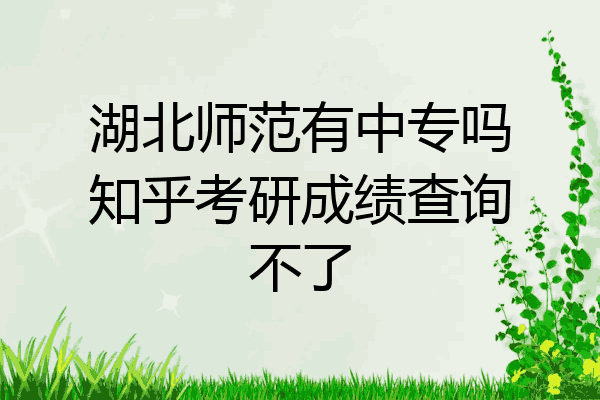 湖北师范有中专吗知乎考研成绩查询不了