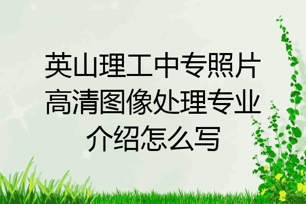 英山理工中专照片高清图像处理专业介绍怎么写