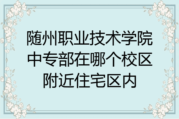 随州职业技术学院中专部在哪个校区附近住宅区内
