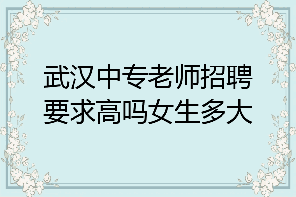 武汉中专老师招聘要求高吗女生多大