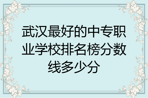 武汉最好的中专职业学校排名榜分数线多少分