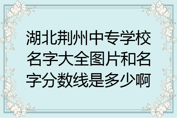 湖北荆州中专学校名字大全图片和名字分数线是多少啊