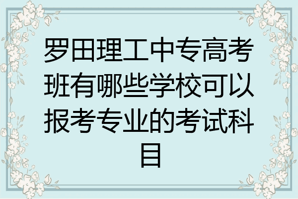 罗田理工中专高考班有哪些学校可以报考专业的考试科目