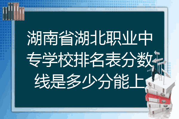 湖南省湖北职业中专学校排名表分数线是多少分能上