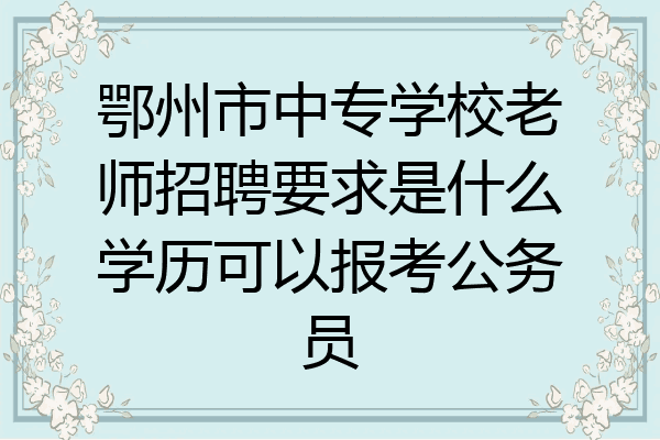 鄂州市中专学校老师招聘要求是什么学历可以报考公务员