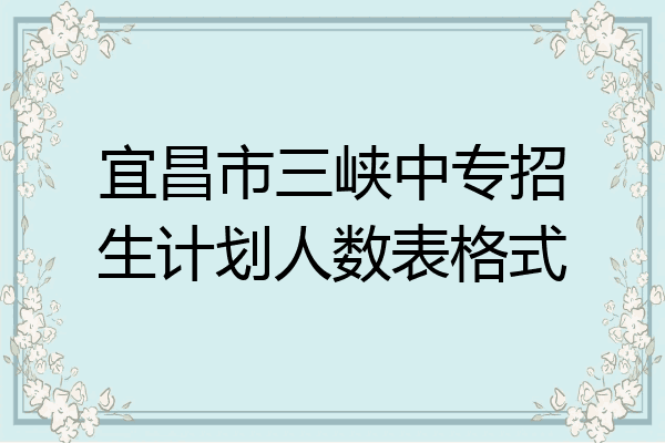 宜昌市三峡中专招生计划人数表格式