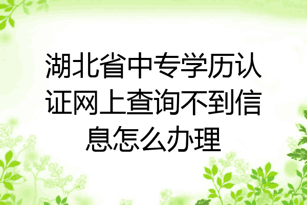 湖北省中专学历认证网上查询不到信息怎么办理