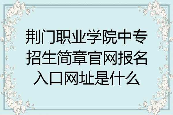荆门职业学院中专招生简章官网报名入口网址是什么