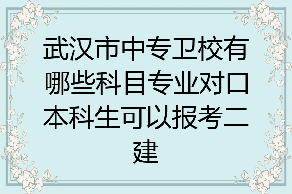 武汉市中专卫校有哪些科目专业对口本科生可以报考二建