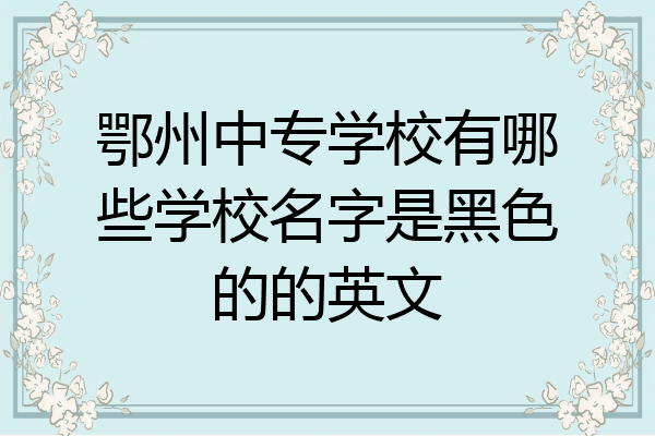 鄂州中专学校有哪些学校名字是黑色的的英文