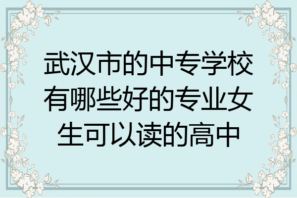 武汉市的中专学校有哪些好的专业女生可以读的高中
