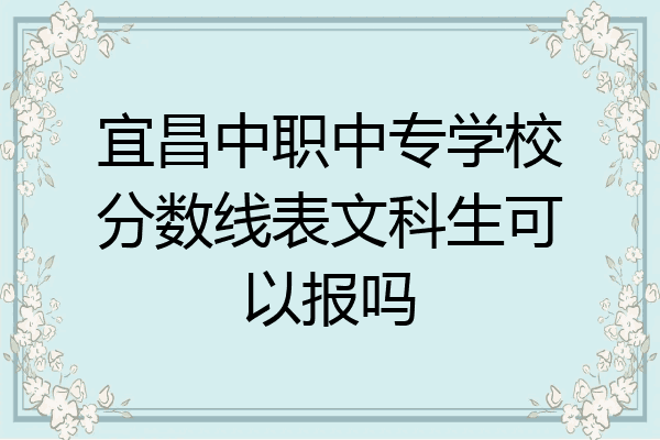 宜昌中职中专学校分数线表文科生可以报吗