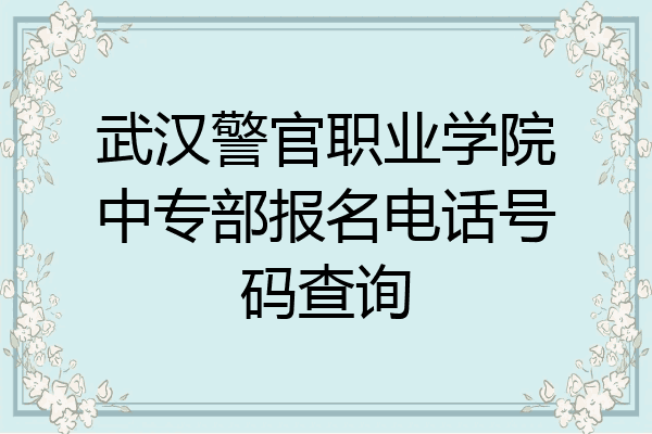 武汉警官职业学院中专部报名电话号码查询