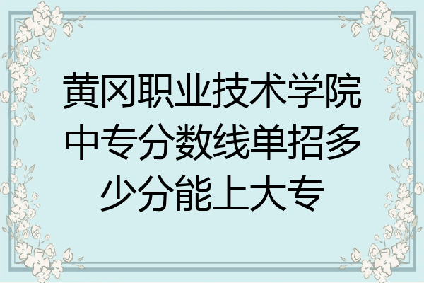 黄冈职业技术学院中专分数线单招多少分能上大专