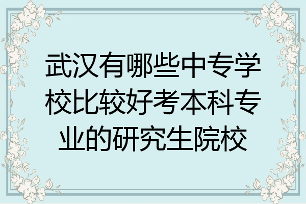 武汉有哪些中专学校比较好考本科专业的研究生院校