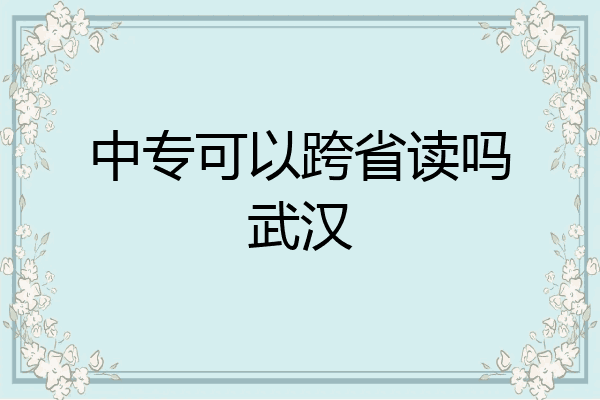 中专可以跨省读吗武汉