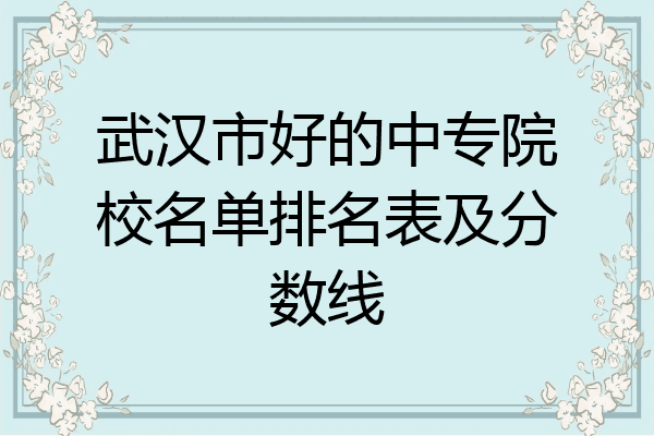 武汉市好的中专院校名单排名表及分数线