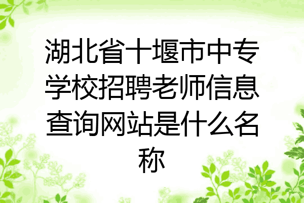 湖北省十堰市中专学校招聘老师信息查询网站是什么名称