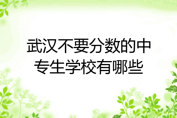 武汉不要分数的中专生学校有哪些