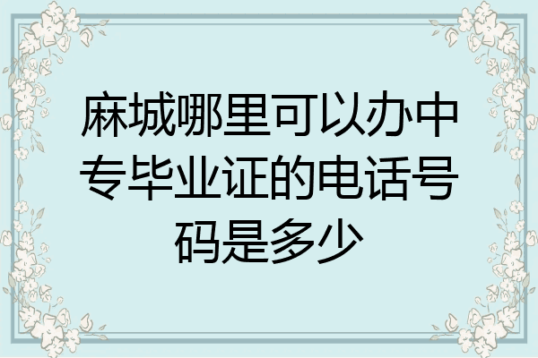 麻城哪里可以办中专毕业证的电话号码是多少