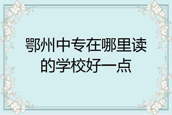 鄂州中专在哪里读的学校好一点