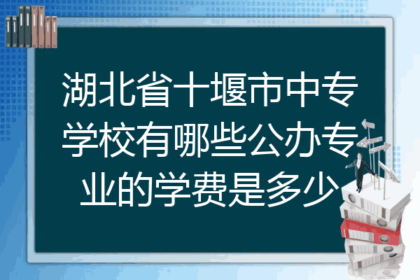 湖北省十堰市中专学校有哪些公办专业的学费是多少