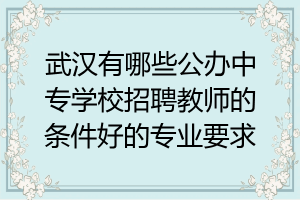 武汉有哪些公办中专学校招聘教师的条件好的专业要求
