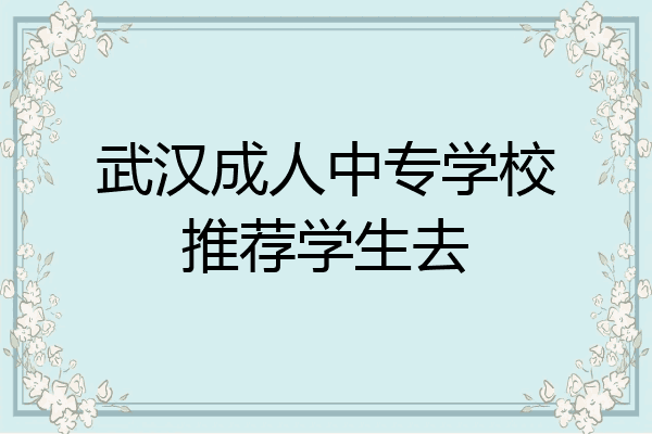 武汉成人中专学校推荐学生去