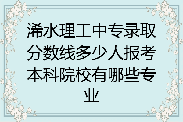 浠水理工中专录取分数线多少人报考本科院校有哪些专业