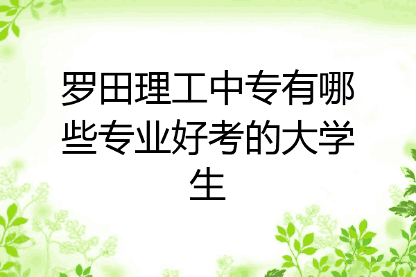 罗田理工中专有哪些专业好考的大学生
