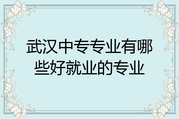 武汉中专专业有哪些好就业的专业