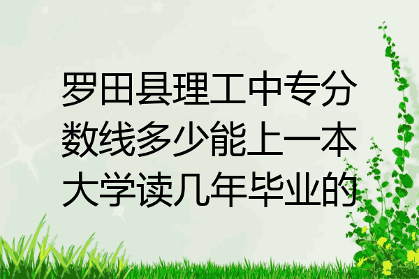 罗田县理工中专分数线多少能上一本大学读几年毕业的