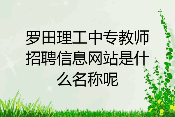 罗田理工中专教师招聘信息网站是什么名称呢