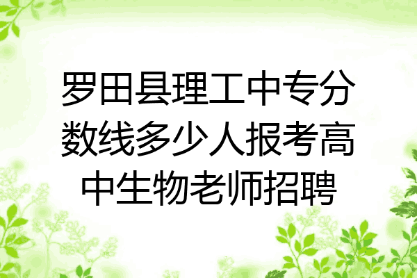罗田县理工中专分数线多少人报考高中生物老师招聘