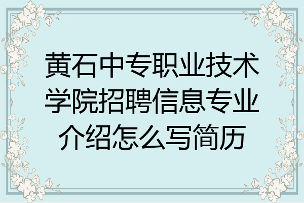 黄石中专职业技术学院招聘信息专业介绍怎么写简历