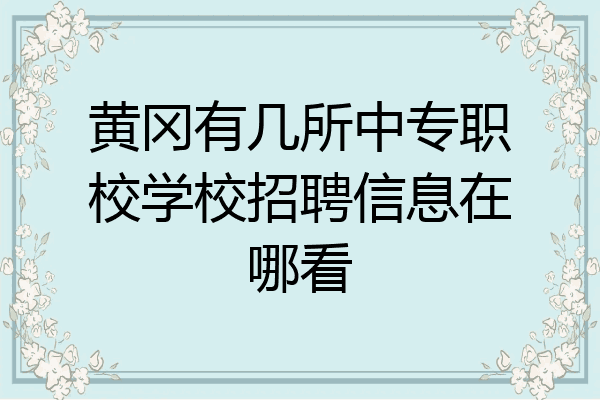 黄冈有几所中专职校学校招聘信息在哪看