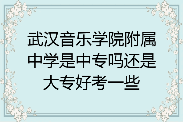 武汉音乐学院附属中学是中专吗还是大专好考一些