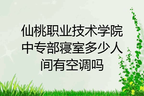 仙桃职业技术学院中专部寝室多少人间有空调吗