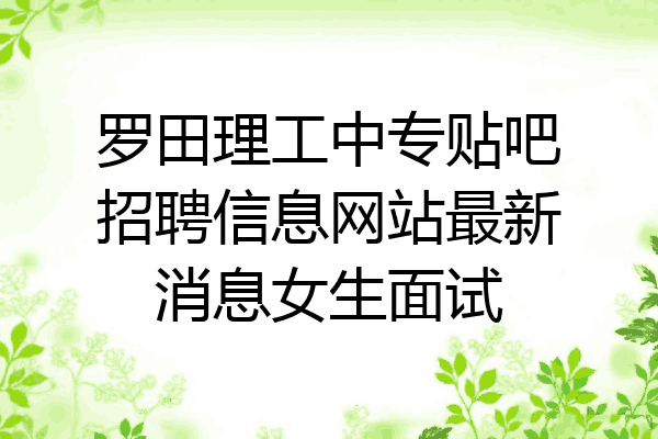 罗田理工中专贴吧招聘信息网站最新消息女生面试