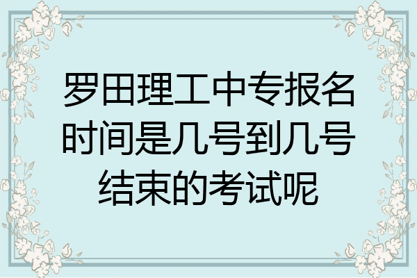 罗田理工中专报名时间是几号到几号结束的考试呢