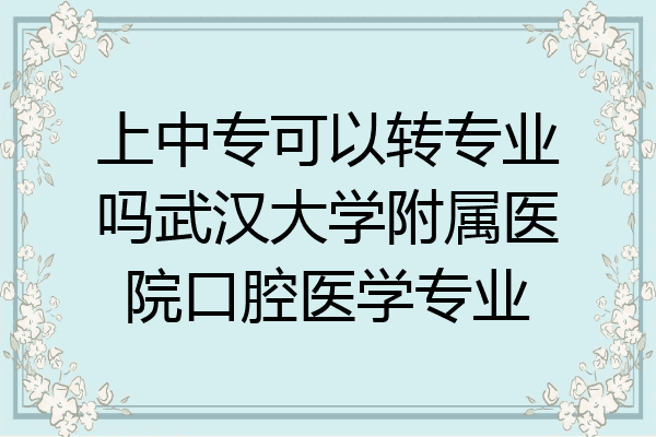 上中专可以转专业吗武汉大学附属医院口腔医学专业