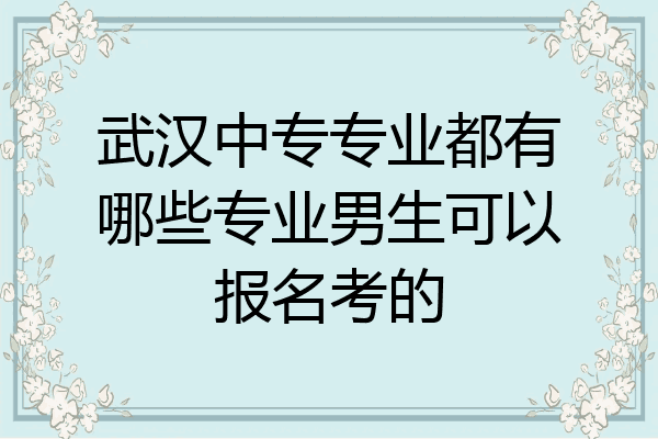 武汉中专专业都有哪些专业男生可以报名考的